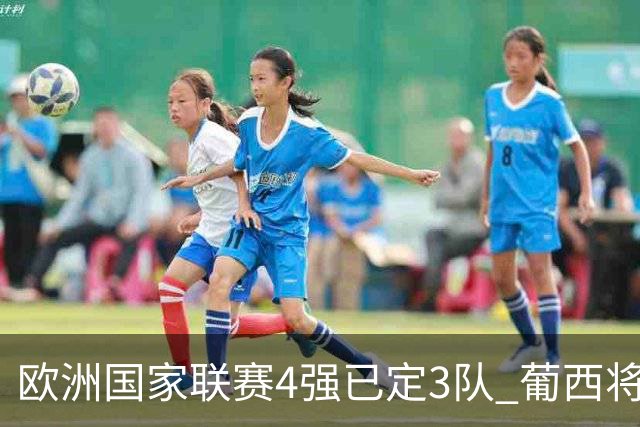 欧洲国家联赛4强已定3队 葡西将决出最后一个名额